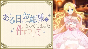 【見逃しアニメ】「ある日、お姫様になってしまった件について」
