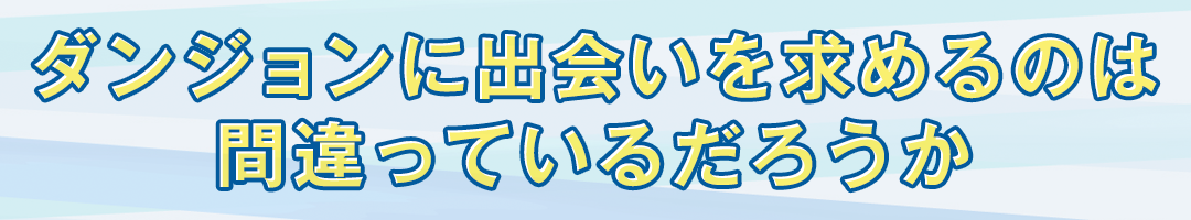 ダンジョンに出会いを求めるのは間違っているだろうか