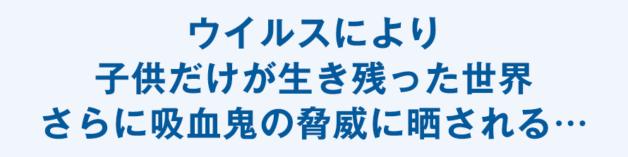 ウイルスにより子供だけが生き残った世界 さらに吸血鬼の脅威に晒される…