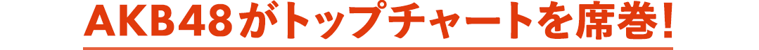 AKB48がトップチャートを席巻！