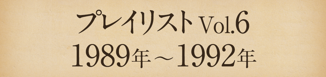 プレイリストVol.6 1989年～1992年