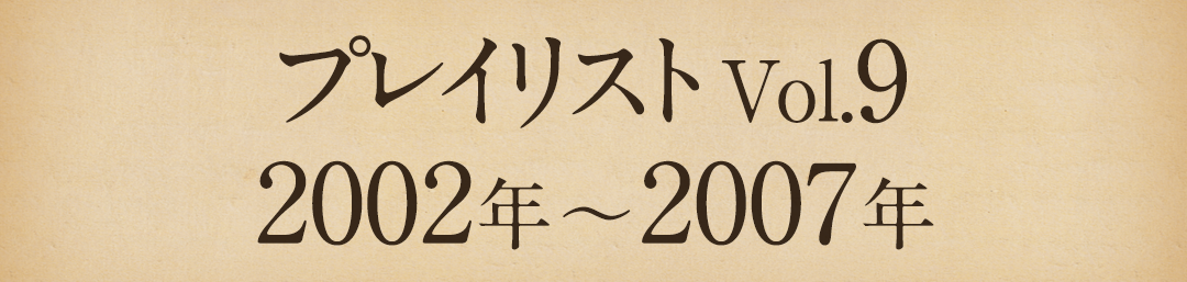 プレイリストVol.9 2002～2007年