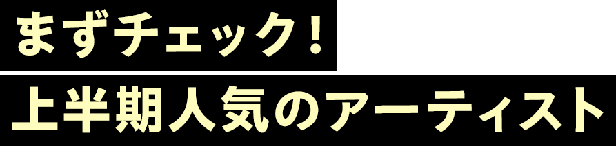 まずチェック！上半期人気のアーティスト