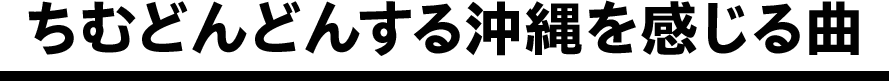 ちむどんどんする沖縄を感じる曲
