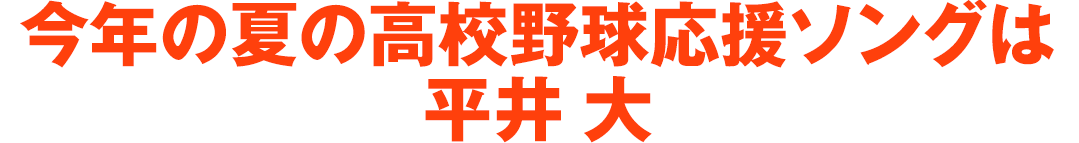 今年の夏の高校野球応援ソングは平井 大