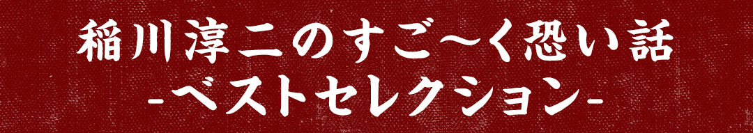 「稲川淳二のすご～く恐い話 -ベストセレクション-」