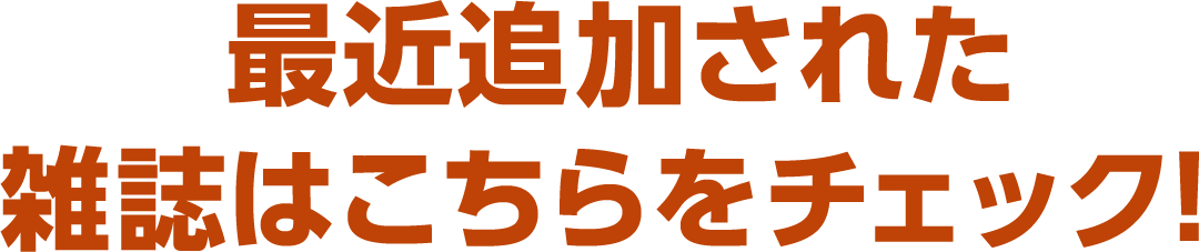 最近追加された雑誌はこちらをチェック！