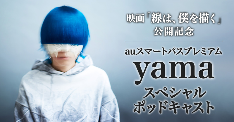 映画「線は、僕を描く」公開記念 yamaスペシャルポッドキャストを配信中！