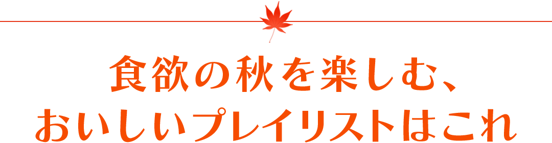 食欲の秋を楽しむ、おいしいプレイリストはこれ