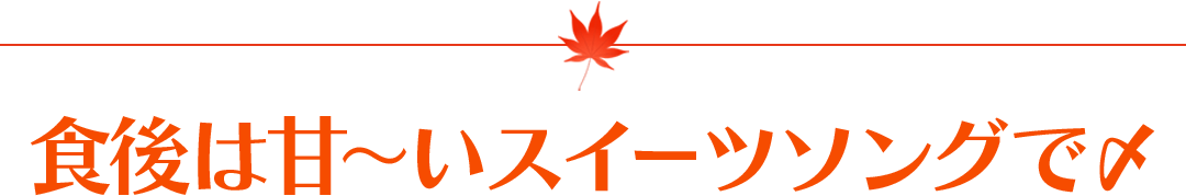 食後は甘～いスイーツソングで〆