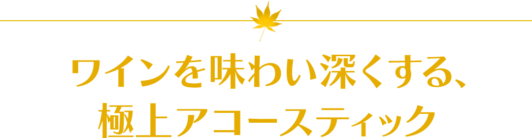 ワインを味わい深くする、極上アコースティック