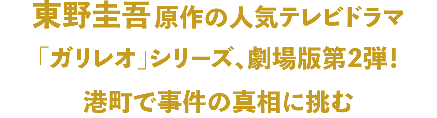 東野圭吾原作の人気テレビドラマ「ガリレオ」シリーズ、劇場版第2弾！港町で事件の真相に挑む