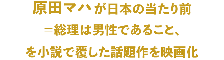 原田マハが日本の当たり前＝総理は男性であること、を小説で覆した話題作を映画化