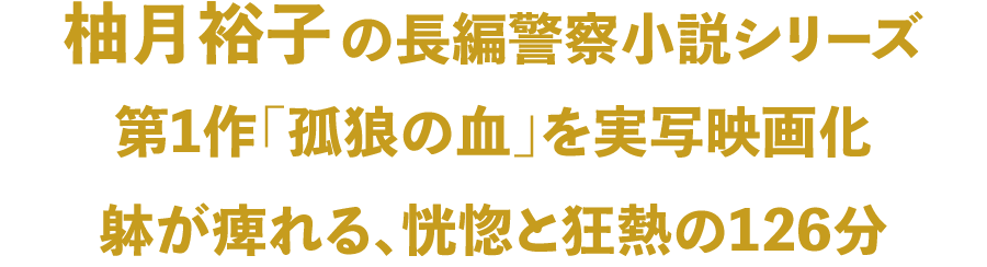 柚月裕子の長編警察小説シリーズ 第1作「孤狼の血」を実写映画化 躰が痺れる、恍惚と狂熱の126分