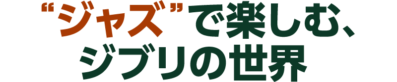 “ジャズ”で楽しむ、ジブリの世界