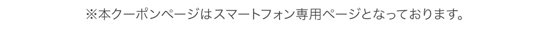 ※本クーポンページはスマートフォン専用ページとなっております。