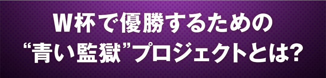 W杯で優勝するための“青い監獄”プロジェクトとは？