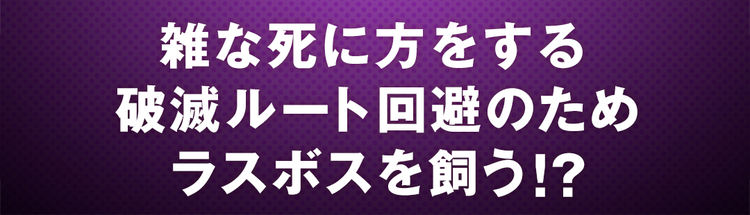 雑な死に方をする破滅ルート回避のためラスボスを飼う!?