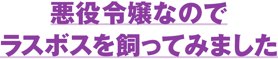 悪役令嬢なのでラスボスを飼ってみました