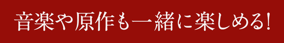 音楽や原作も一緒に楽しめる！