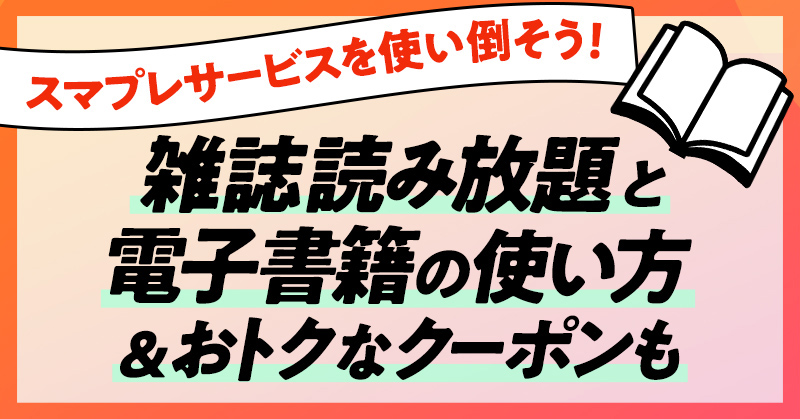 スマプレサービスを使い倒そう！雑誌読み放題と電子書籍の使い方＆おトクなクーポンも