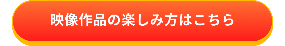 映像作品の楽しみ方はこちら