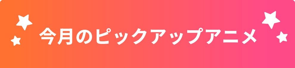 今月のピックアップアニメ