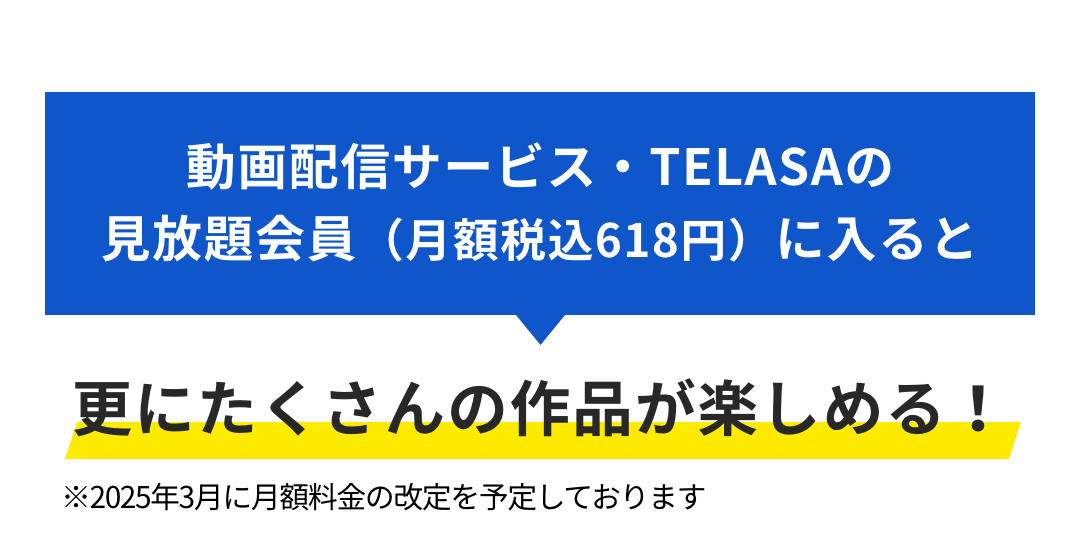 動画配信サービス・TELASAの見放題会員（月額税込618円）に入ると 更にたくさんの作品が楽しめる！