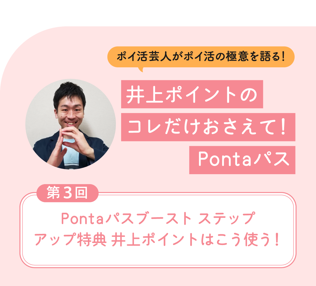 ポイ活芸人がポイ活の極意を語る！井上ポイントのコレだけおさえて！Pontaパス 第3回 Pontaパスブースト ステップアップ特典 井上ポイントはこう使う！