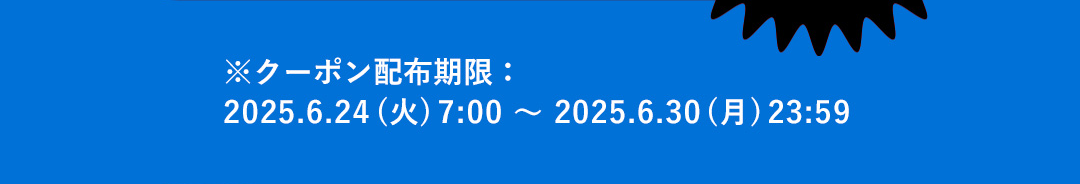 ※クーポン配布期限：2025.6.24(火)7:00～2025.6.30(月)23:59