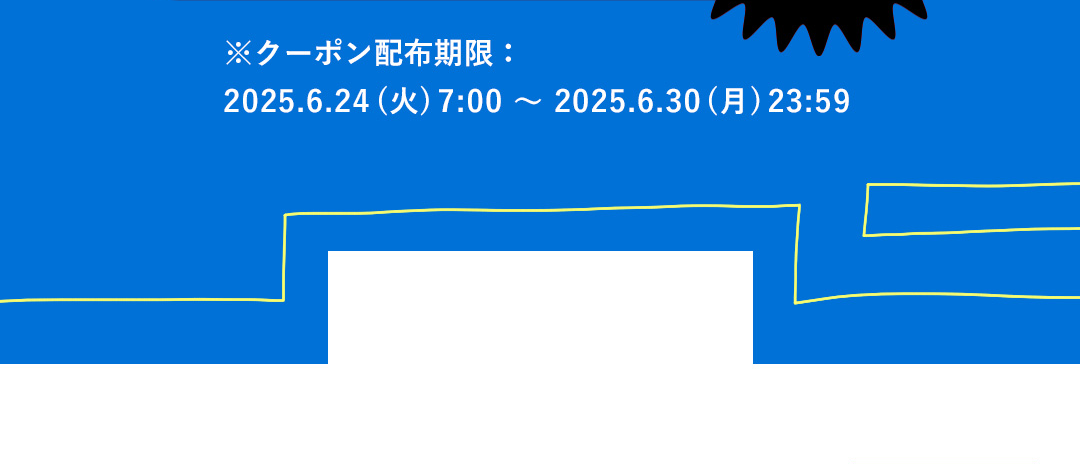 ※クーポン配布期限：2025.6.24(火)7:00～2025.6.30(月)23:59