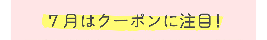 7月はクーポンに注目！