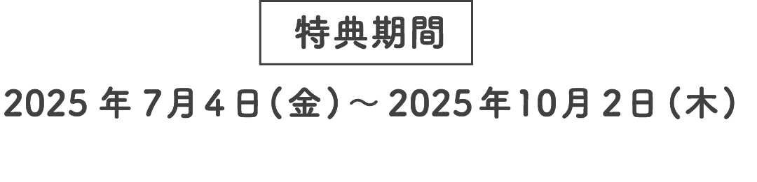特典期間 2025年7月4日(金)~2025年10月2日(木)