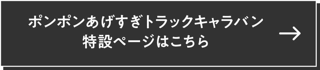ポンポンあげすぎトラックキャラバン 特設ページはこちら