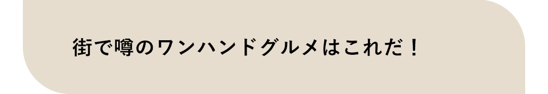 街で噂のワンハンドグルメはこれだ！