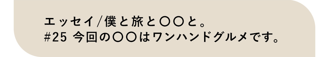エッセイ／僕と旅と〇〇と。#25 今回の〇〇はワンハンドグルメです。