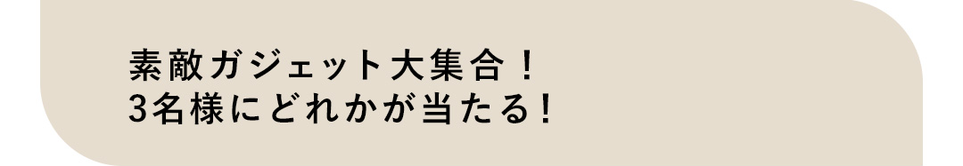 素敵ガジェット大集合！3名様にどれかが当たる！