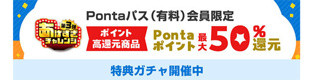 Pontaパス（有料）会員限定 ポイント高還元商品 Pontaポイント最大50%還元 特典ガチャ開催中