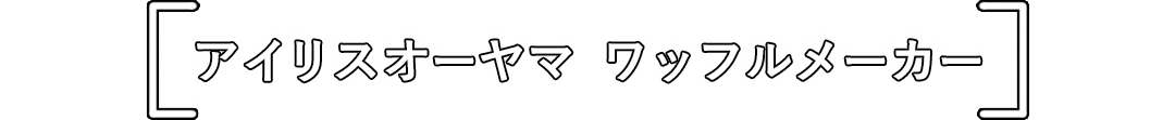 アイリスオーヤマ ワッフルメーカー