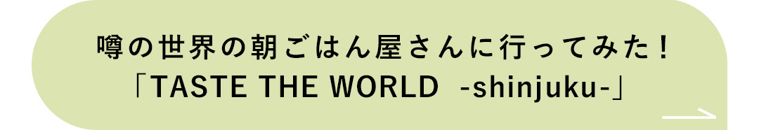 噂の世界の朝ごはん屋さんに行ってみた！「TASTE THE WORLD -shinjuku-」