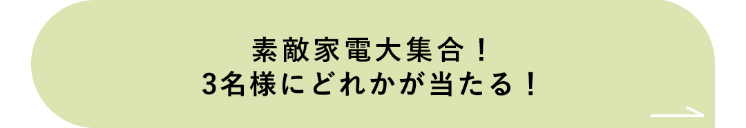 素敵家電大集合！3名様にどれかが当たる！