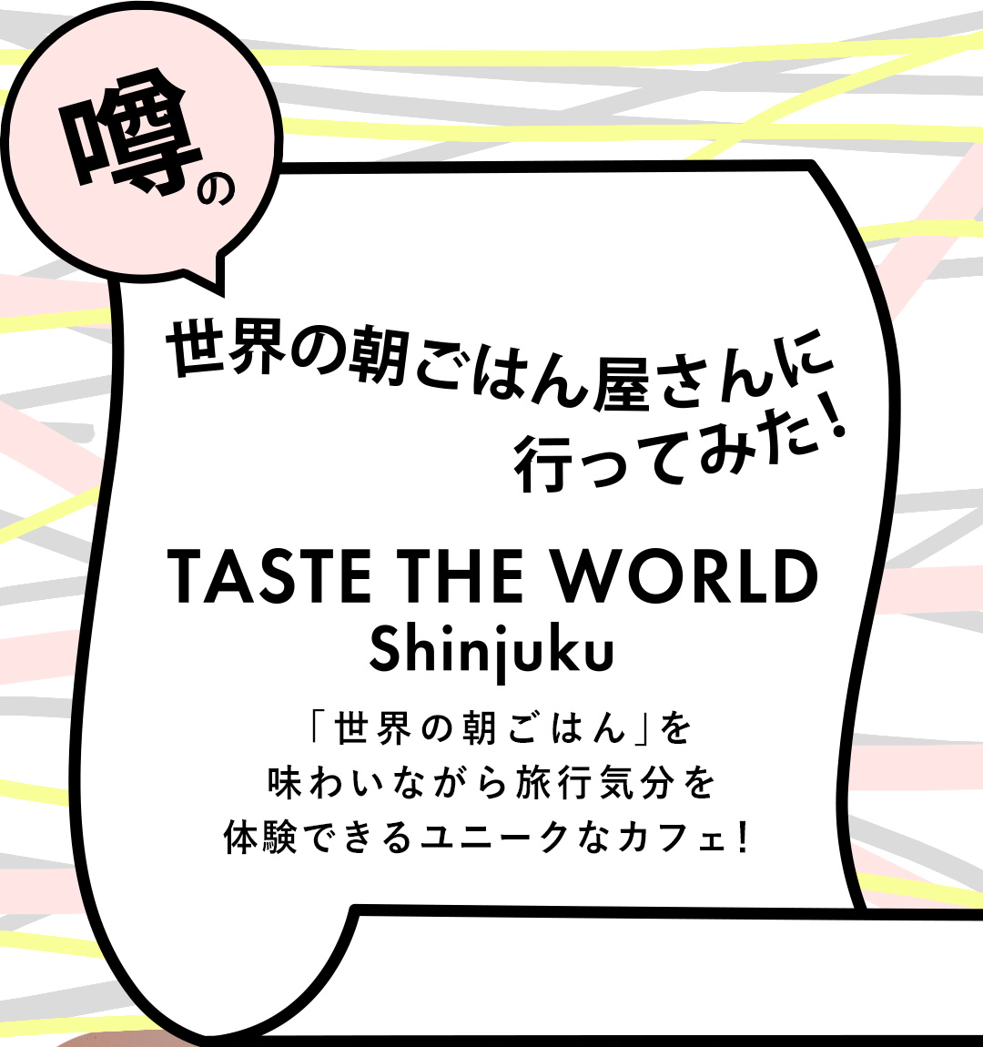 噂の世界の朝ごはん屋さんに行ってみた！TASTE THE WORLD Shinjuku 