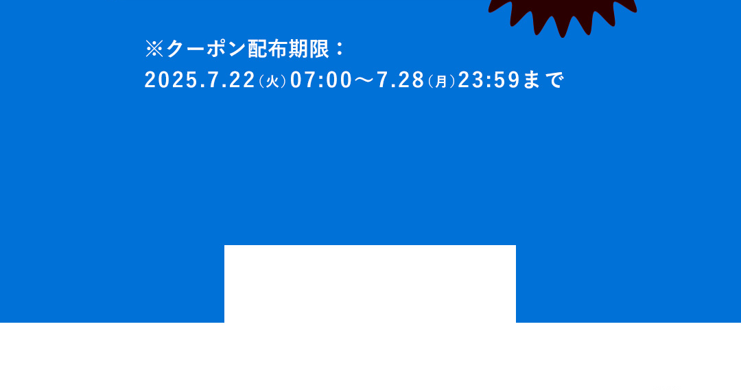 ※クーポン配布期限：2025．7．22（火）07:00～7．28（月）23:59まで