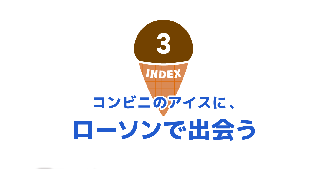 3 INDEX コンビニのアイスに、ローソンで出会う