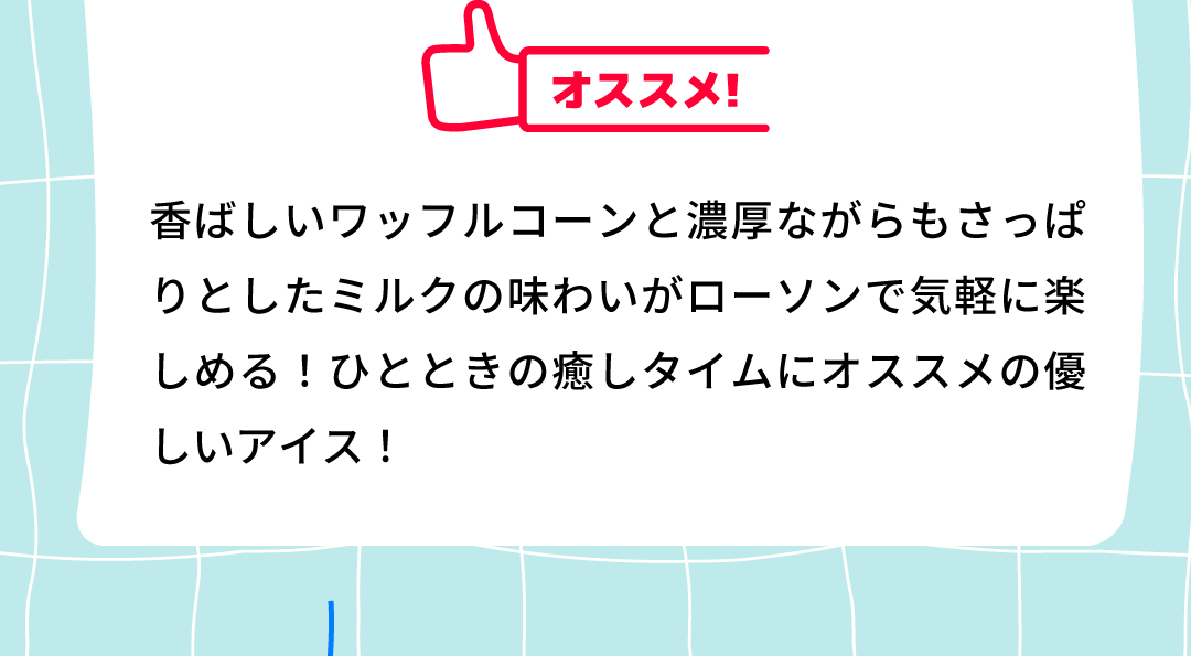 オススメ！香ばしいワッフルコーンと濃厚ながらもさっぱりとしたミルクの味わいがローソンで気軽に楽しめる！ひとときの癒しタイムにオススメの優しいアイス！