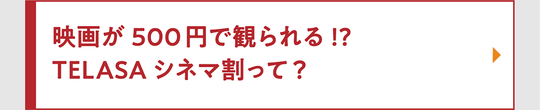 映画が500円で観られる!? TELASAシネマ割って？