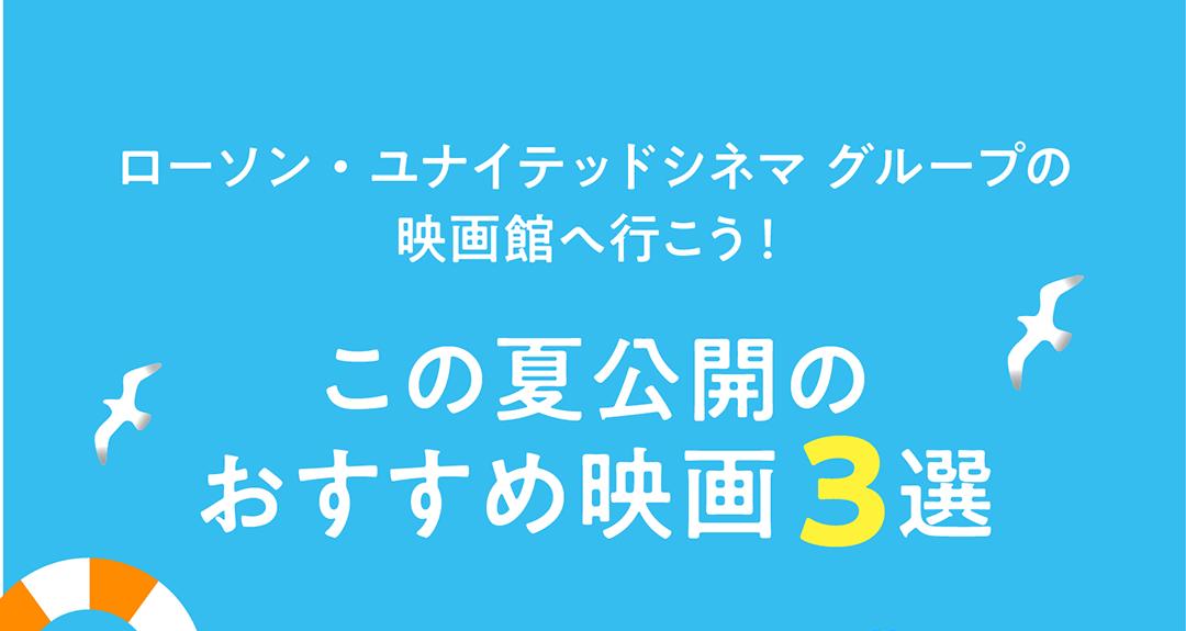ローソン・ユナイテッドシネマ グループの映画館へ行こう！この夏公開のおすすめ映画3選