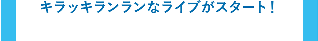 キラッキランランなライブがスタート！