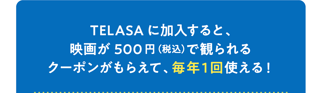 TELASAに加入すると、映画が500円（税込）で観られるクーポンがもらえて、毎年1回使える！