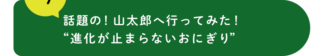 今 話題の！山太郎へ行ってみた！“進化が止まらないおにぎり”